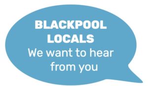 Blackpool locals. We want to hear from you speech bubble